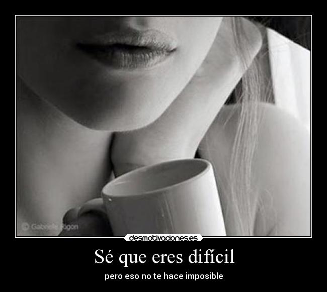 Sé que eres difícil - pero eso no te hace imposible