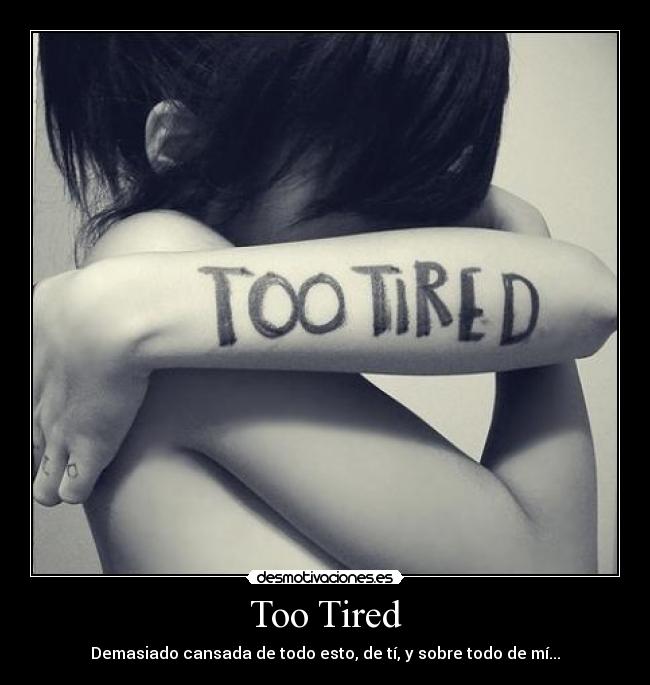 Too Tired - Demasiado cansada de todo esto, de tí, y sobre todo de mí...