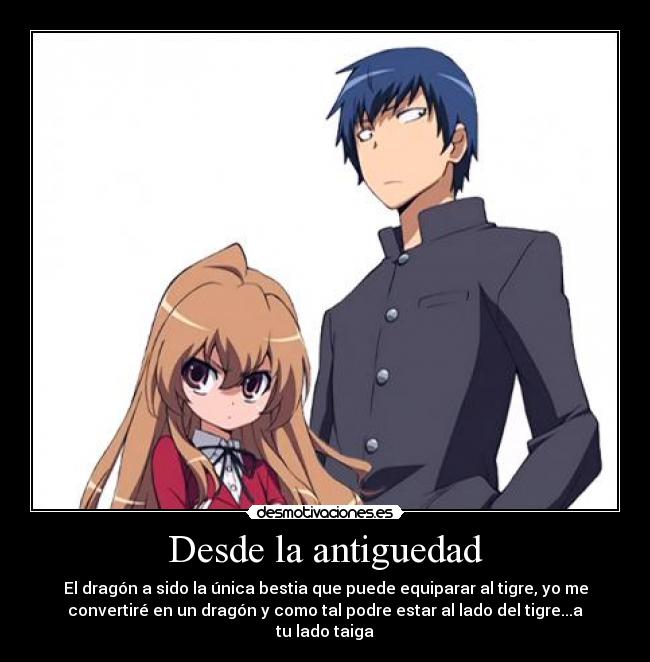 Desde la antiguedad - El dragón a sido la única bestia que puede equiparar al tigre, yo me
convertiré en un dragón y como tal podre estar al lado del tigre...a
tu lado taiga