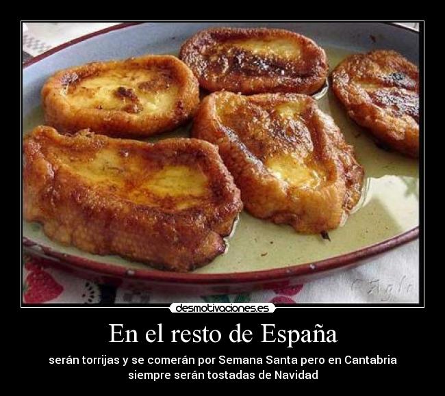En el resto de España - serán torrijas y se comerán por Semana Santa pero en Cantabria
siempre serán tostadas de Navidad