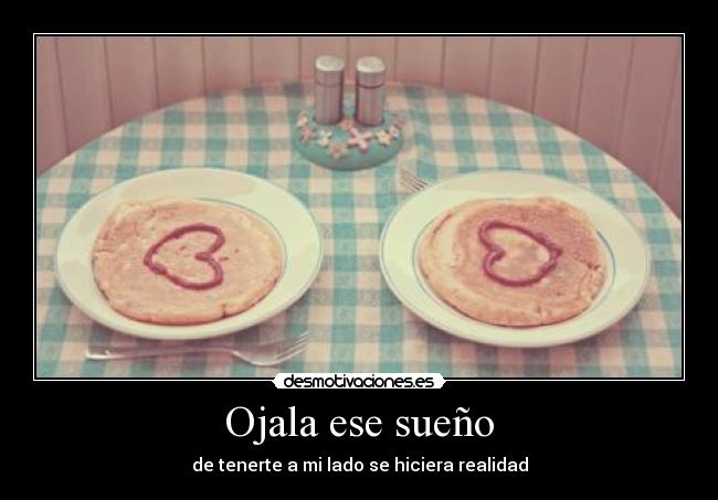 Ojala ese sueño - de tenerte a mi lado se hiciera realidad