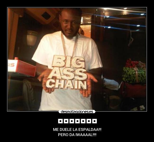 ◘◘◘◘◘◘◘ - ME DUELE LA ESPALDAA!!!
PERO DA IWAAAAL!!!!