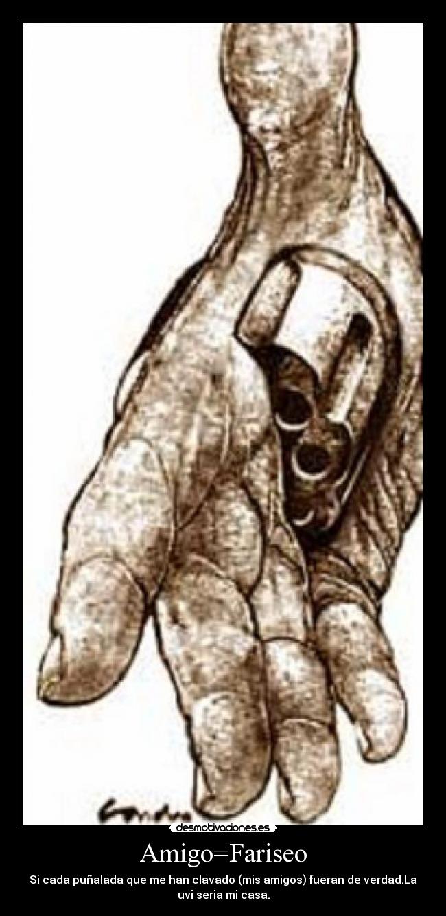 Amigo=Fariseo - Si cada puñalada que me han clavado (mis amigos) fueran de verdad.La
uvi seria mi casa.