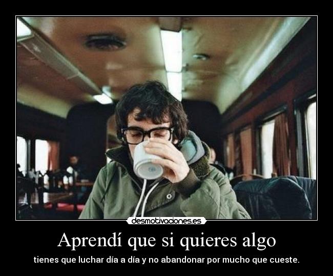 Aprendí que si quieres algo -