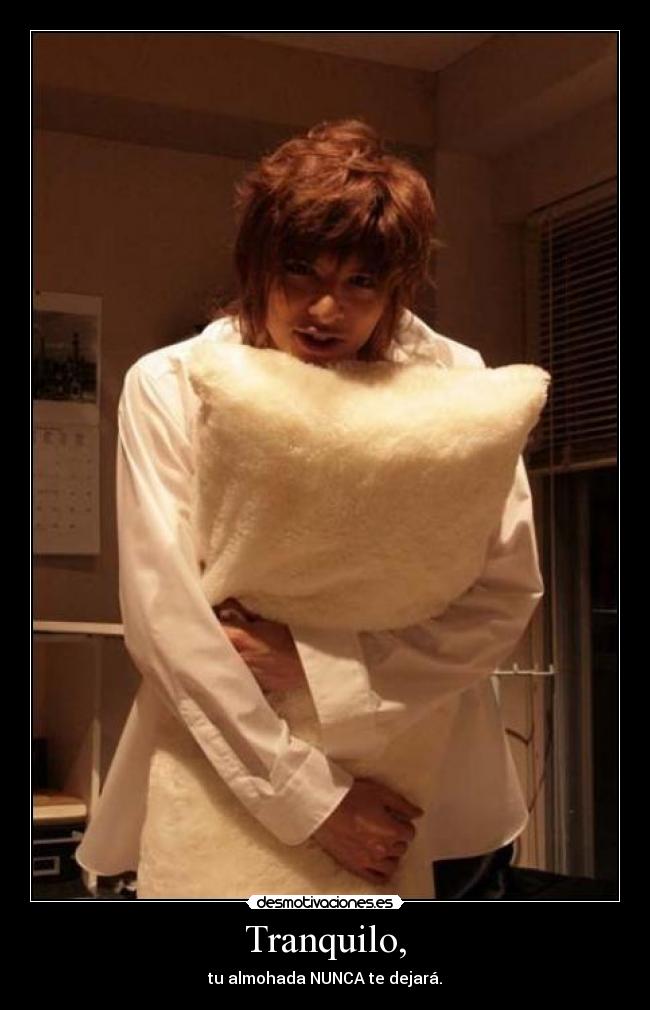 Tranquilo, - tu almohada NUNCA te dejará.
