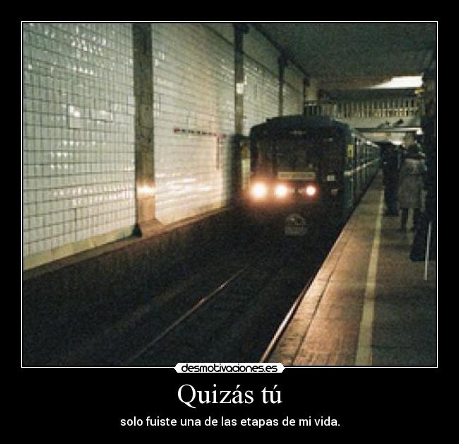 Quizás tú - solo fuiste una de las etapas de mi vida.