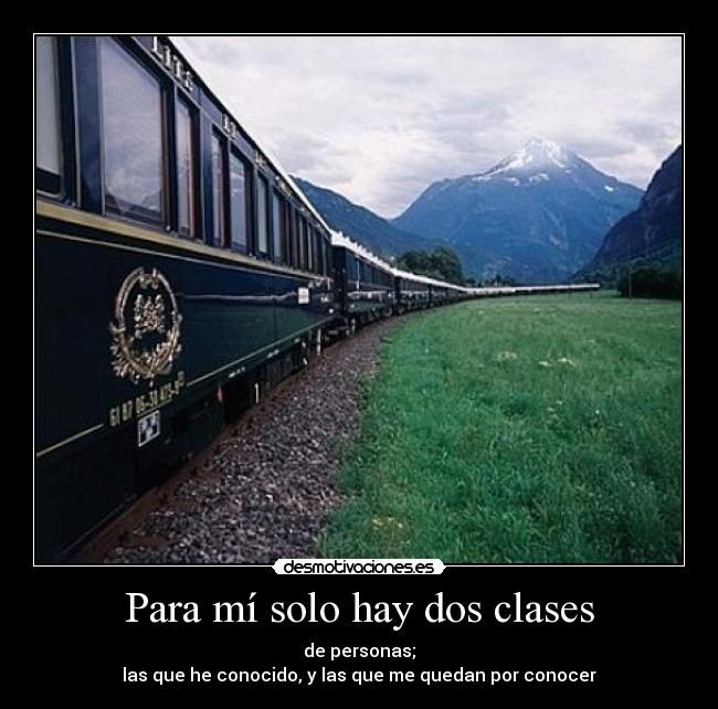 Para mí solo hay dos clases - de personas;
las que he conocido, y las que me quedan por conocer