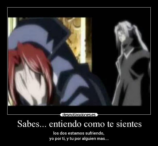 Sabes... entiendo como te sientes -