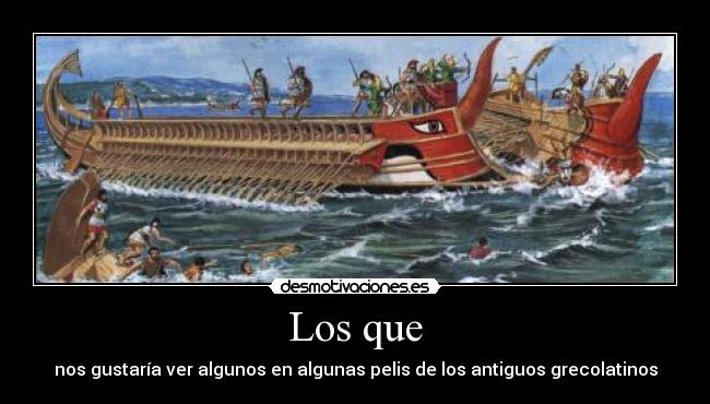 Los que - nos gustaría ver algunos en algunas pelis de los antiguos grecolatinos