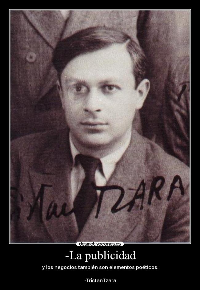 -La publicidad - y los negocios también son elementos poéticos.
-TristanTzara