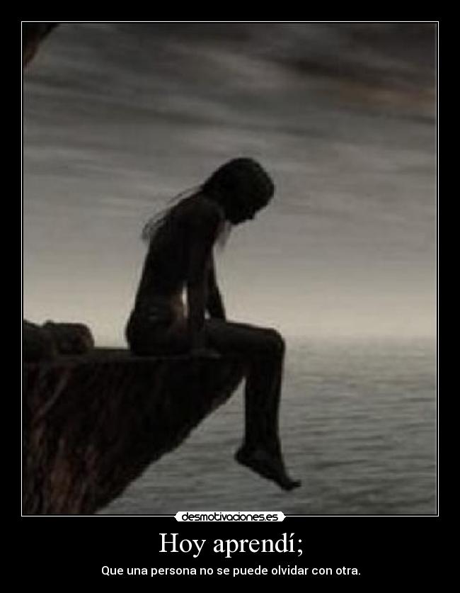 Hoy aprendí; - Que una persona no se puede olvidar con otra.