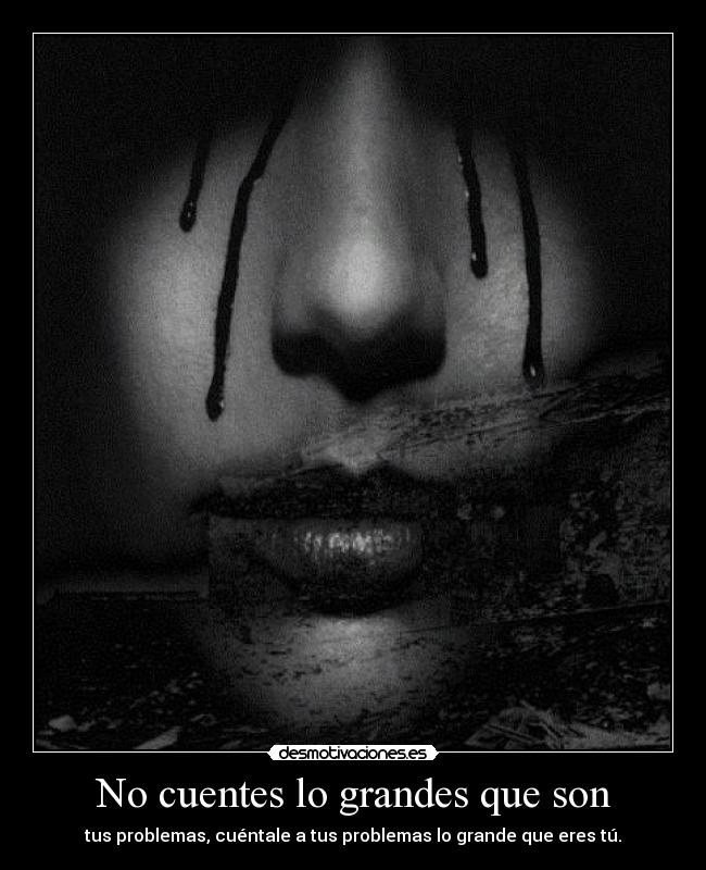 No cuentes lo grandes que son - tus problemas, cuéntale a tus problemas lo grande que eres tú.