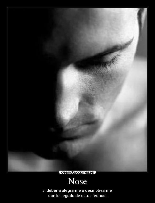 Nose - si debería alegrarme o desmotivarme
con la llegada de estas fechas..