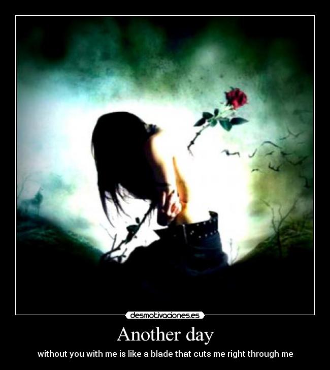 Another day - without you with me is like a blade that cuts me right through me