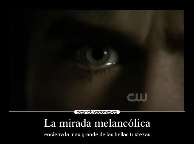 La mirada melancólica - encierra la más grande de las bellas tristezas
