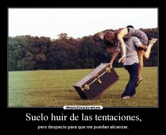 Suelo huir de las tentaciones, - pero despacio para que me puedan alcanzar.
