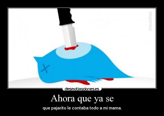 Ahora que ya se - que pajarito le contaba todo a mi mama.