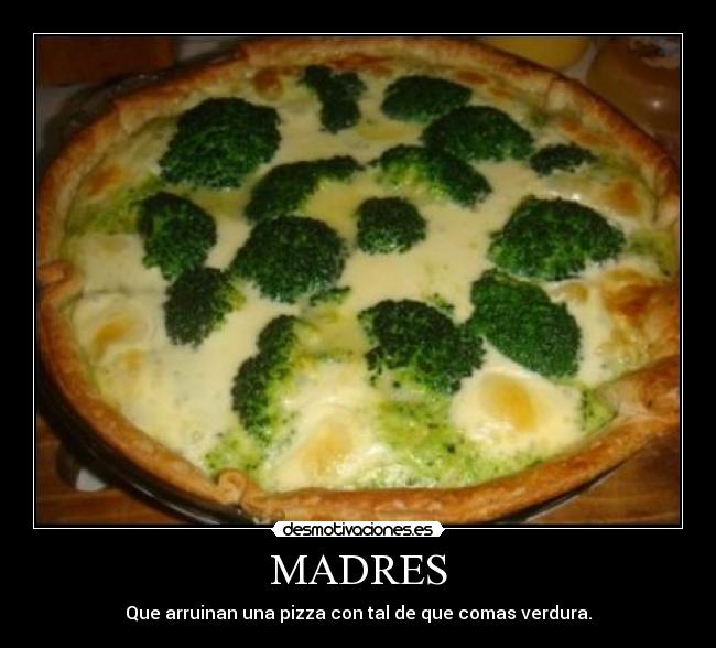 MADRES - Que arruinan una pizza con tal de que comas verdura.