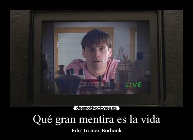 Qué gran mentira es la vida - Fdo: Truman Burbank