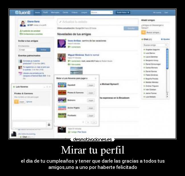 Mirar tu perfil - el día de tu cumpleaños y tener que darle las gracias a todos tus
amigos,uno a uno por haberte felicitado