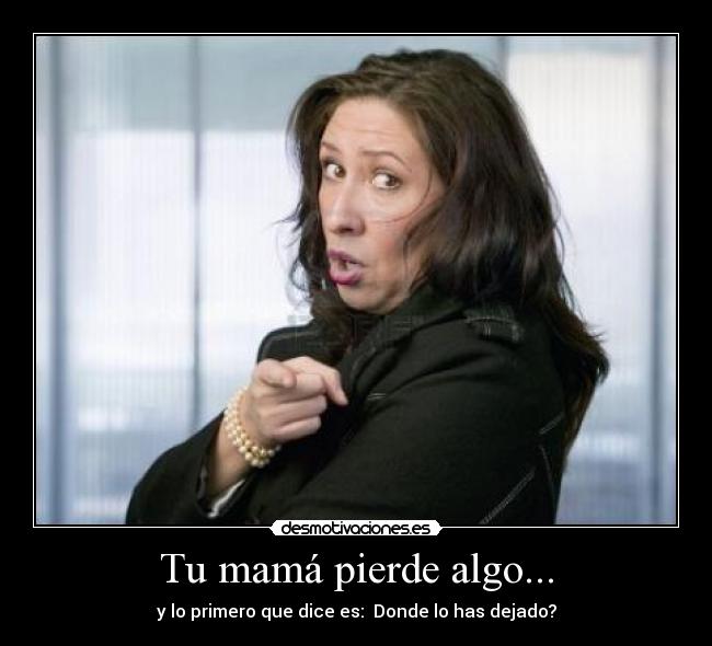 Tu mamá pierde algo... -