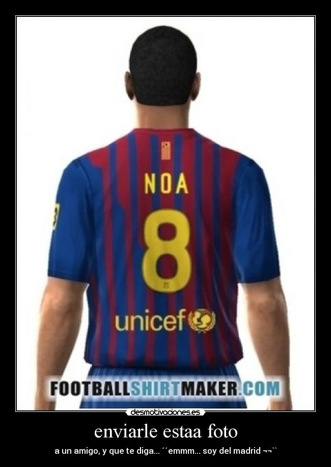 enviarle estaa foto - a un amigo, y que te diga... ´´emmm... soy del madrid ¬¬``