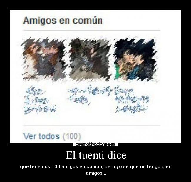 El tuenti dice - que tenemos 100 amigos en común, pero yo sé que no tengo cien amigos...