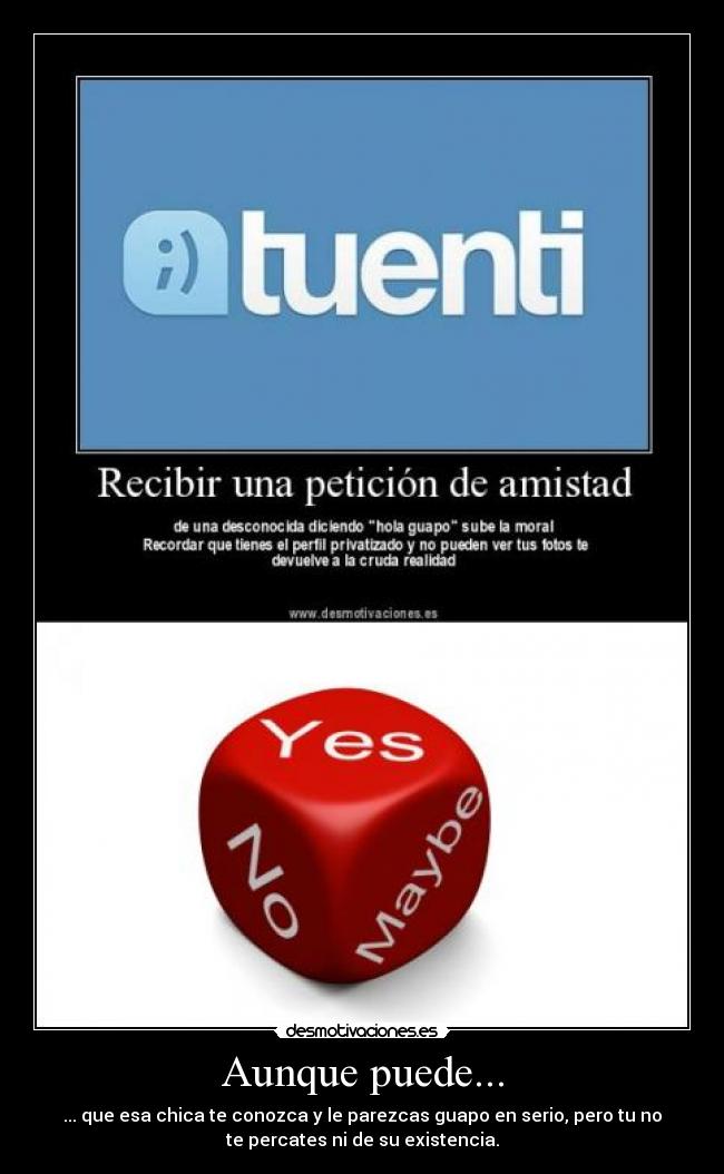 Aunque puede... - ... que esa chica te conozca y le parezcas guapo en serio, pero tu no
te percates ni de su existencia.