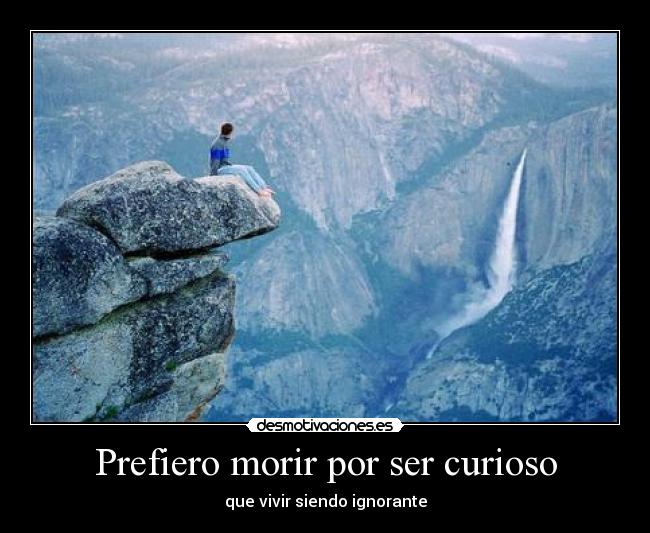 Prefiero morir por ser curioso - 