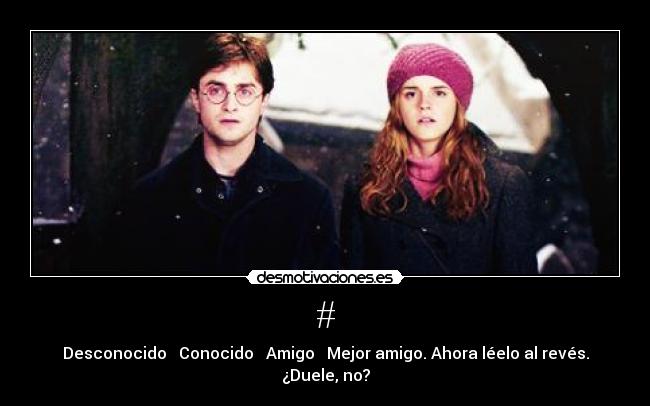 # - Desconocido → Conocido → Amigo → Mejor amigo. Ahora léelo al revés.
¿Duele, no?