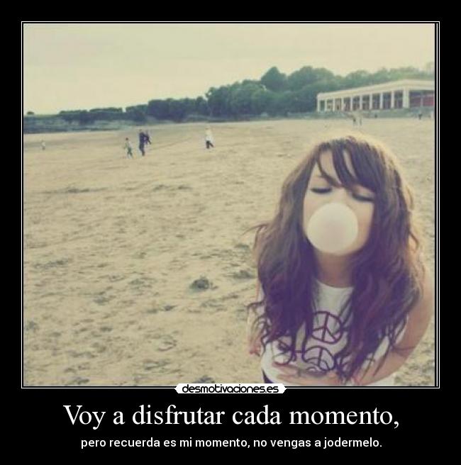 Voy a disfrutar cada momento, - 