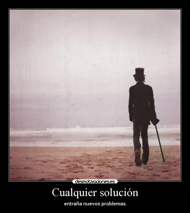 Cualquier solución - entraña nuevos problemas.