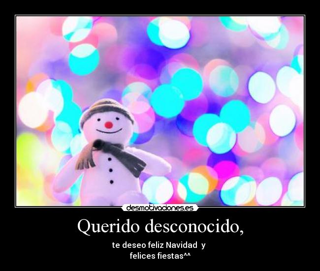 Querido desconocido, - te deseo feliz Navidad  y 
felices fiestas^^