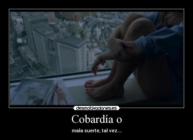 Cobardía o - mala suerte, tal vez....