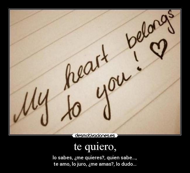te quiero, - lo sabes, ¿me quieres?, quien sabe..., 
te amo, lo juro, ¿me amas?, lo dudo...