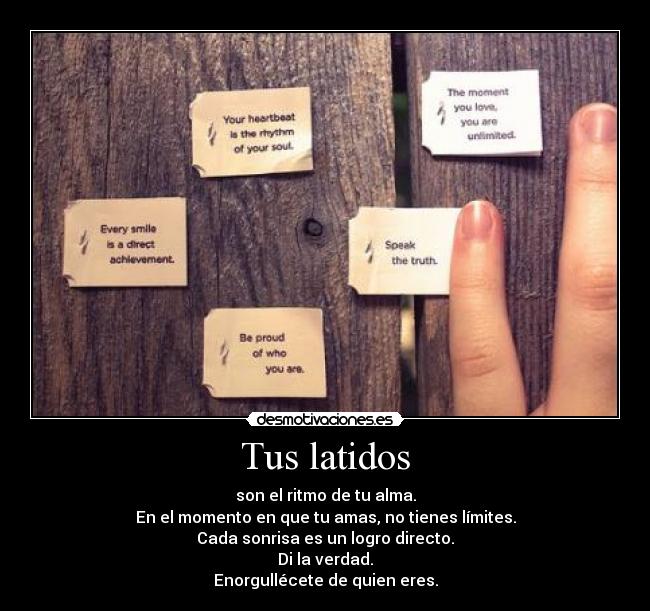 Tus latidos - son el ritmo de tu alma.
En el momento en que tu amas, no tienes límites.
Cada sonrisa es un logro directo.
Di la verdad.
Enorgullécete de quien eres.