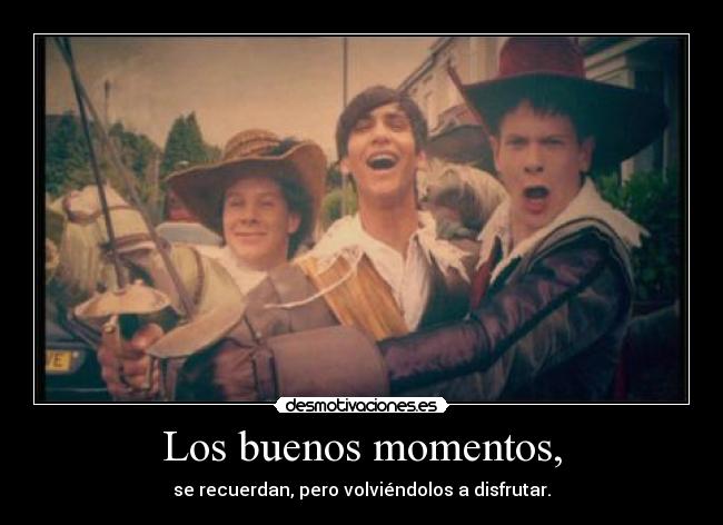 Los buenos momentos, - se recuerdan, pero volviéndolos a disfrutar.