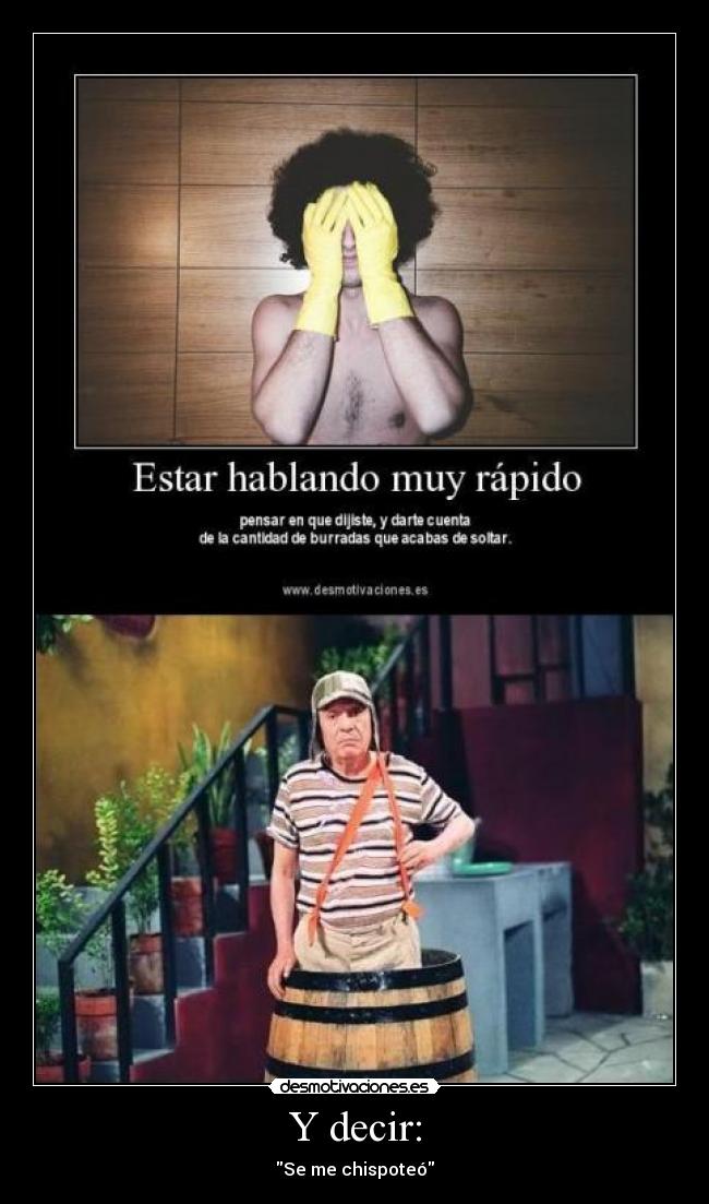 Y decir: - Se me chispoteó