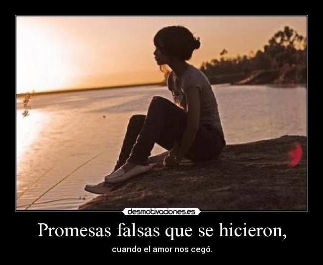 Promesas falsas que se hicieron, - cuando el amor nos cegó.