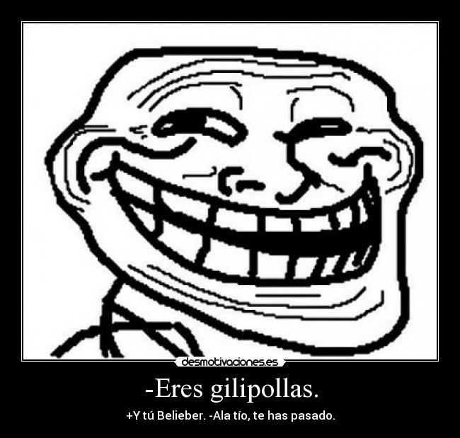 -Eres gilipollas. -