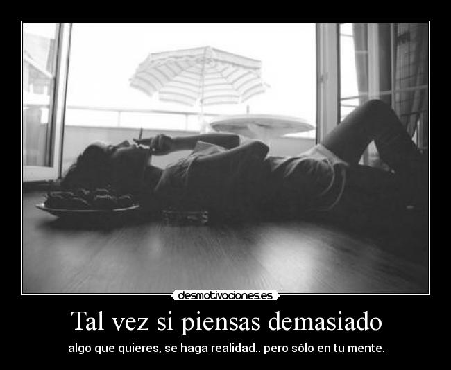 Tal vez si piensas demasiado -