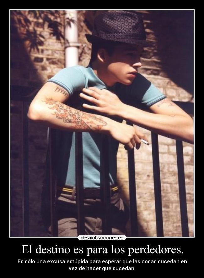 El destino es para los perdedores. - Es sólo una excusa estúpida para esperar que las cosas sucedan en
vez de hacer que sucedan.