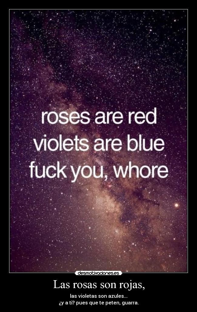 Las rosas son rojas, - las violetas son azules...
¿y a ti? pues que te peten, guarra.