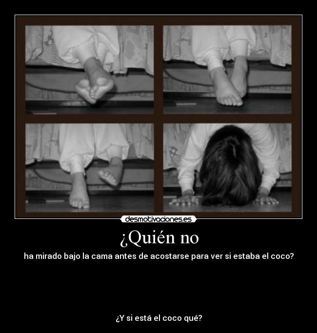 ¿Quién no - ha mirado bajo la cama antes de acostarse para ver si estaba el coco?





¿Y si está el coco qué?