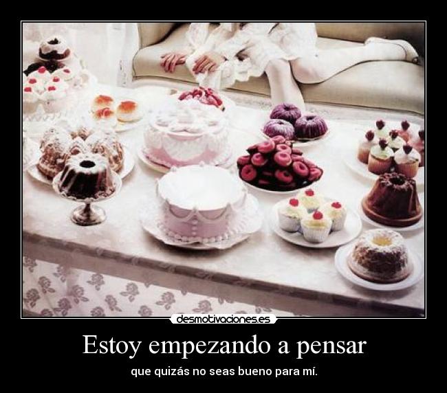 Estoy empezando a pensar - que quizás no seas bueno para mí.