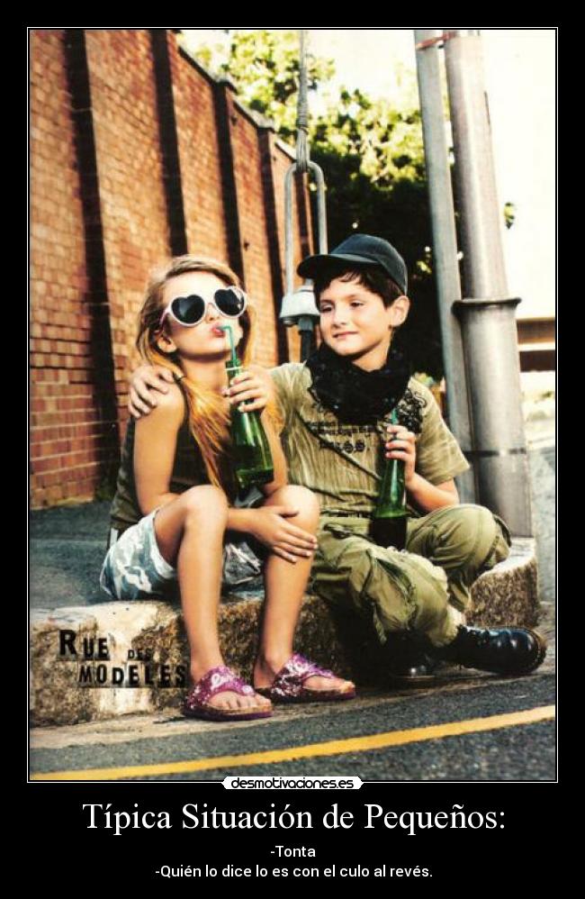 Típica Situación de Pequeños: - -Tonta
-Quién lo dice lo es con el culo al revés.