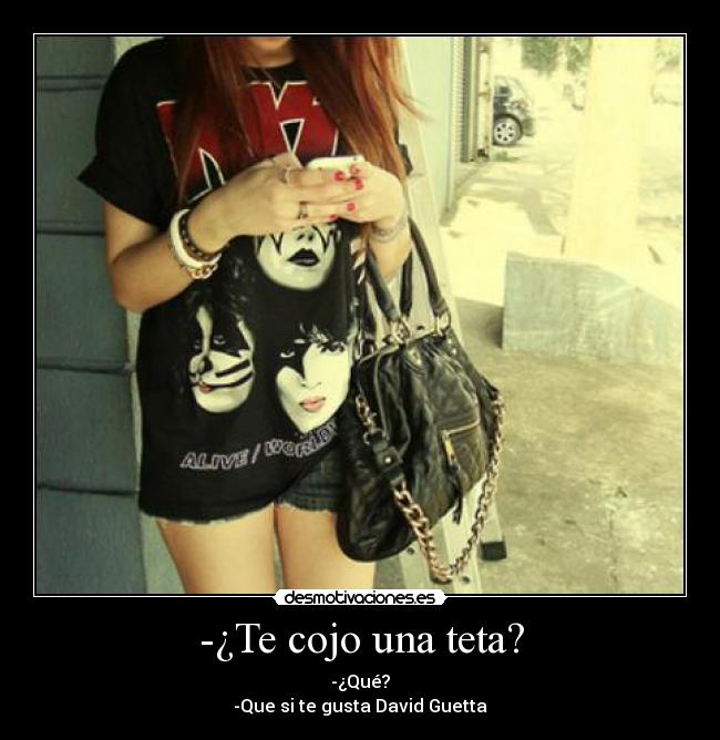 -¿Te cojo una teta? - -¿Qué?
-Que si te gusta David Guetta