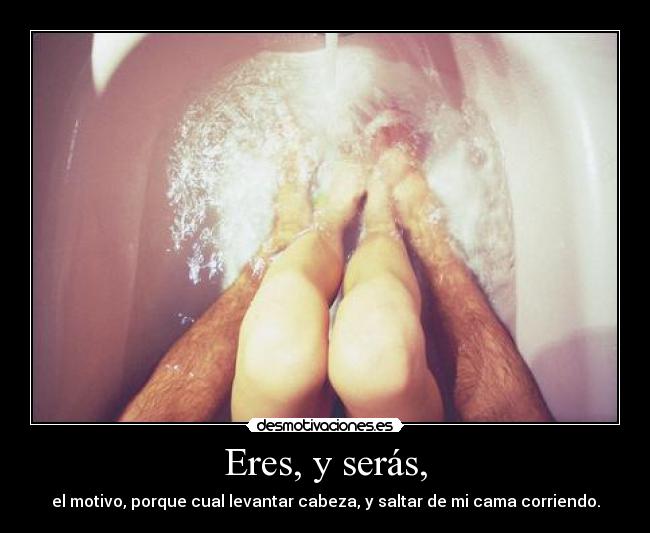 Eres, y serás, -