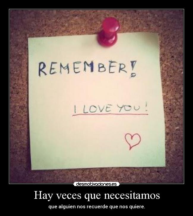 Hay veces que necesitamos - que alguien nos recuerde que nos quiere.