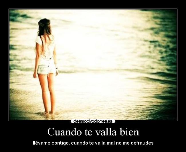 Cuando te valla bien - llévame contigo, cuando te valla mal no me defraudes